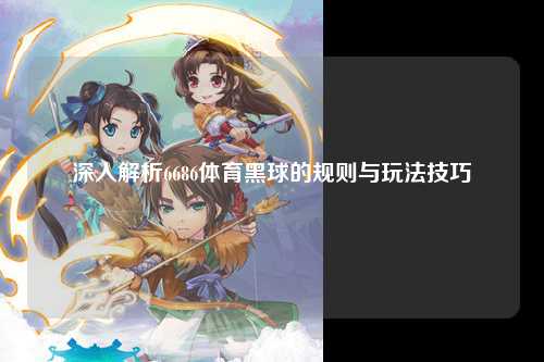 深入解析6686体育黑球的规则与玩法技巧