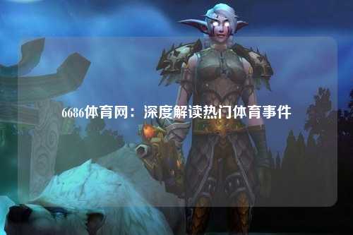 6686体育网：深度解读热门体育事件