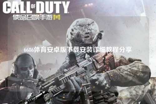 6686体育安卓版下载安装详细教程分享
