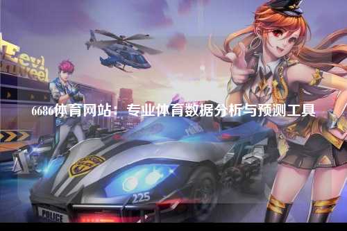 6686体育网站：专业体育数据分析与预测工具