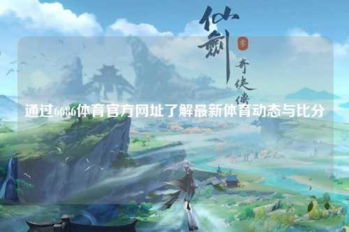 通过6686体育官方网址了解最新体育动态与比分