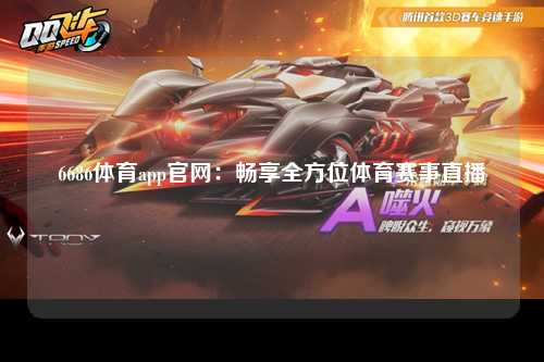 6686体育app官网：畅享全方位体育赛事直播