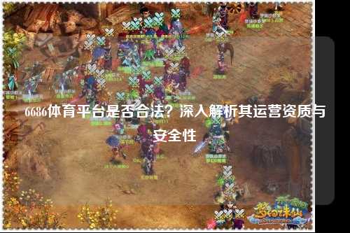 6686体育平台是否合法？深入解析其运营资质与安全性