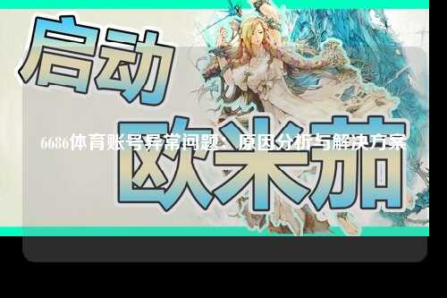 6686体育账号异常问题：原因分析与解决方案