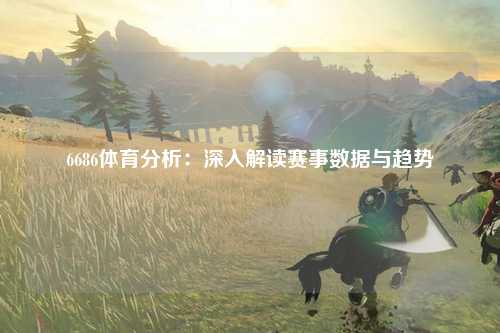 6686体育分析：深入解读赛事数据与趋势