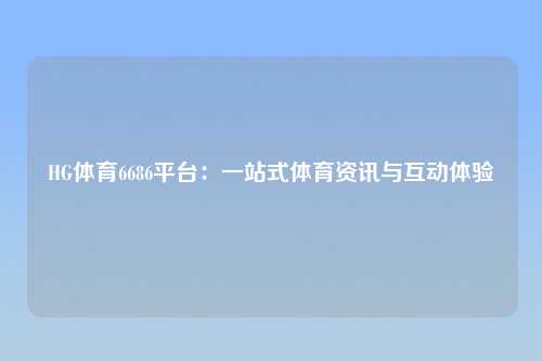 HG体育6686平台：一站式体育资讯与互动体验