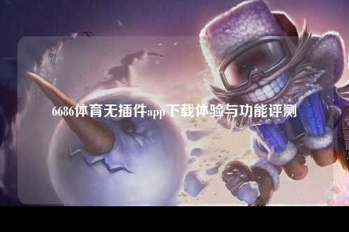 6686体育无插件app下载体验与功能评测