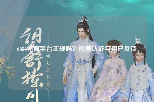 6686体育平台正规吗？权威认证与用户反馈