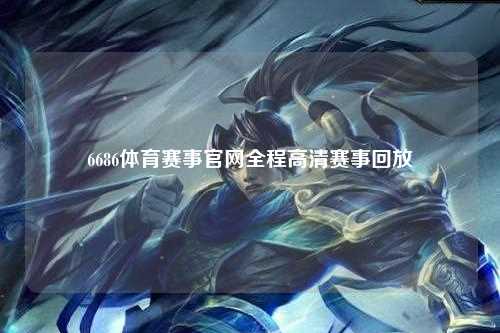 6686体育赛事官网全程高清赛事回放