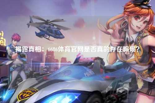 揭露真相：6686体育官网是否真的存在骗局？