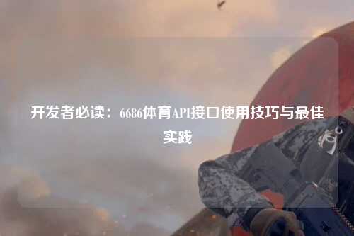 开发者必读：6686体育API接口使用技巧与最佳实践