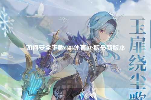 如何安全下载6686体育iOS版最新版本