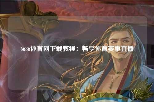 6686体育网下载教程：畅享体育赛事直播