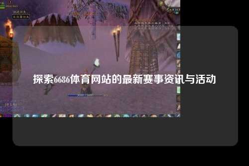 探索6686体育网站的最新赛事资讯与活动