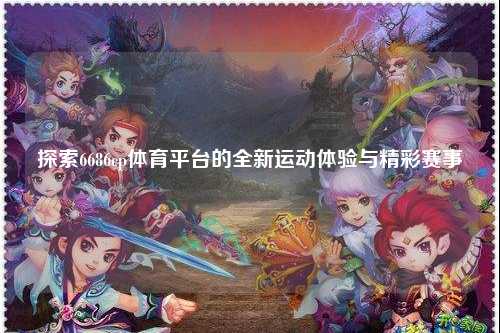 探索6686cp体育平台的全新运动体验与精彩赛事
