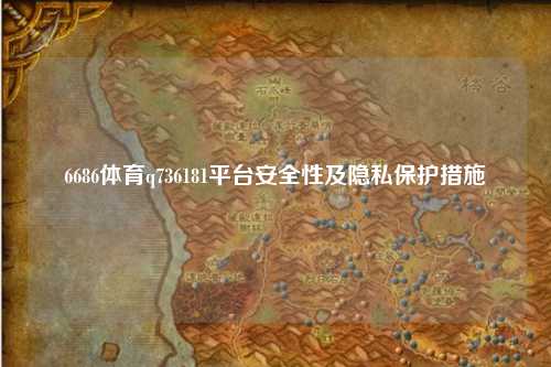 6686体育q736181平台安全性及隐私保护措施