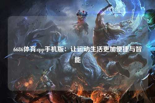 6686体育app手机版：让运动生活更加便捷与智能