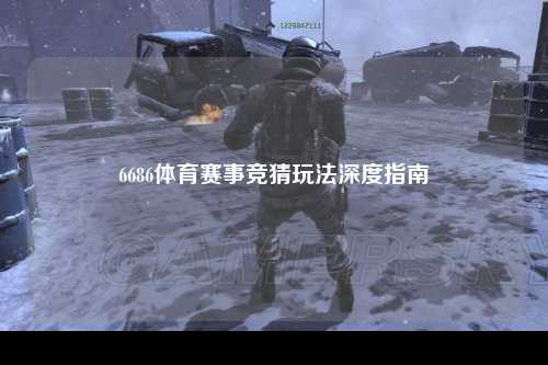 6686体育赛事竞猜玩法深度指南