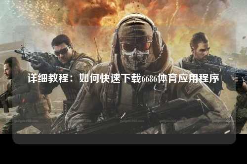 详细教程：如何快速下载6686体育应用程序