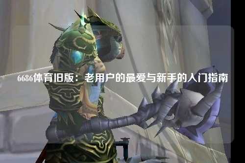 6686体育旧版：老用户的最爱与新手的入门指南