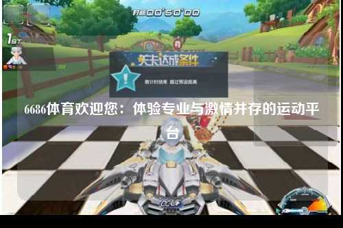 6686体育欢迎您：体验专业与激情并存的运动平台