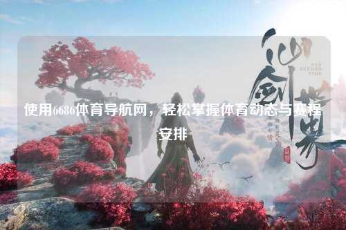 使用6686体育导航网，轻松掌握体育动态与赛程安排