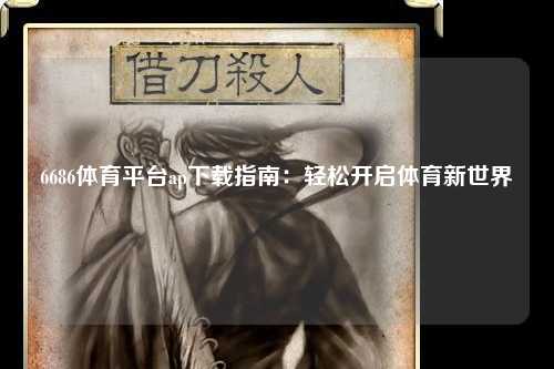 6686体育平台ap下载指南：轻松开启体育新世界
