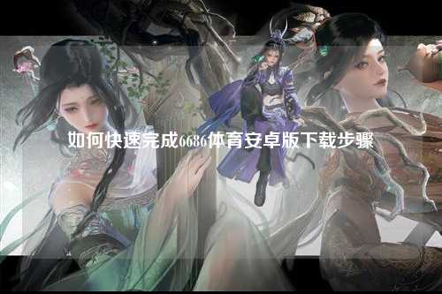 如何快速完成6686体育安卓版下载步骤