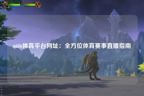 6686体育平台网址：全方位体育赛事直播指南