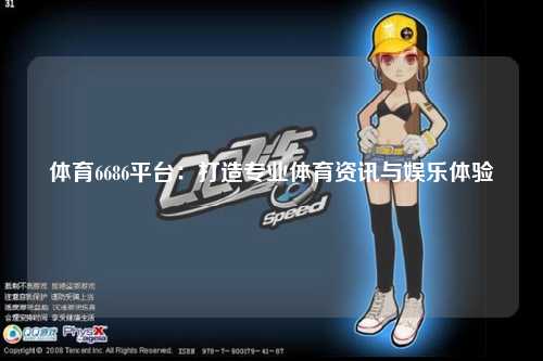 体育6686平台：打造专业体育资讯与娱乐体验