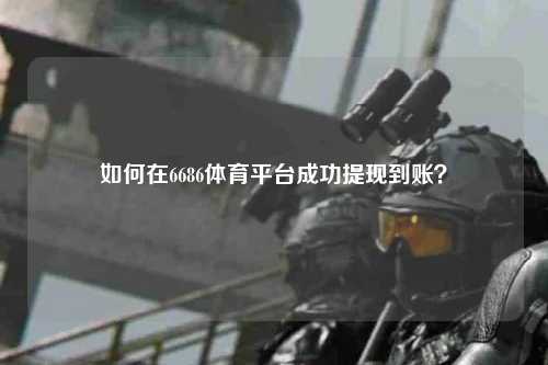 如何在6686体育平台成功提现到账？