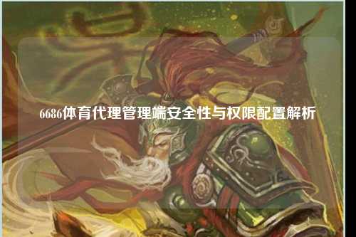 6686体育代理管理端安全性与权限配置解析