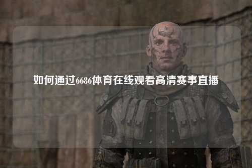 如何通过6686体育在线观看高清赛事直播