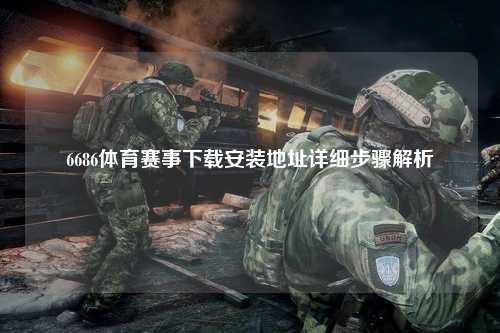 6686体育赛事下载安装地址详细步骤解析
