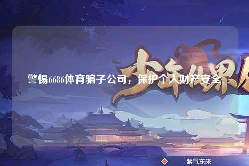 警惕6686体育骗子公司，保护个人财产安全