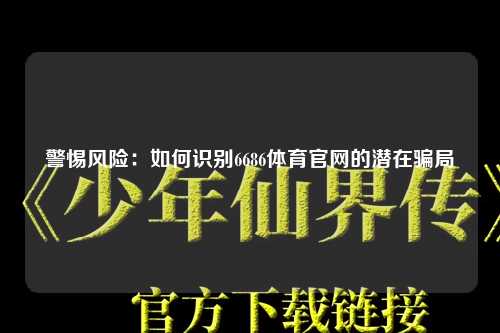 警惕风险：如何识别6686体育官网的潜在骗局