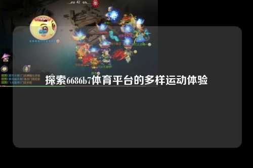 探索6686b7体育平台的多样运动体验