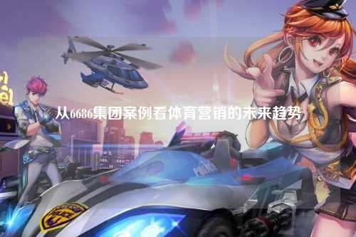 从6686集团案例看体育营销的未来趋势