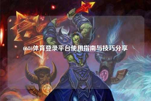 6686体育登录平台使用指南与技巧分享