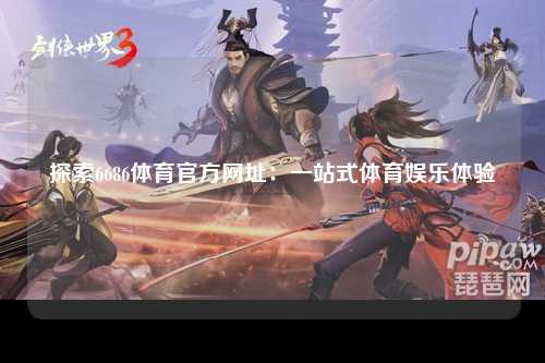 探索6686体育官方网址：一站式体育娱乐体验