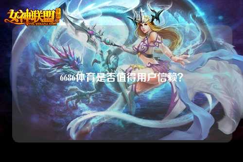 6686体育是否值得用户信赖？