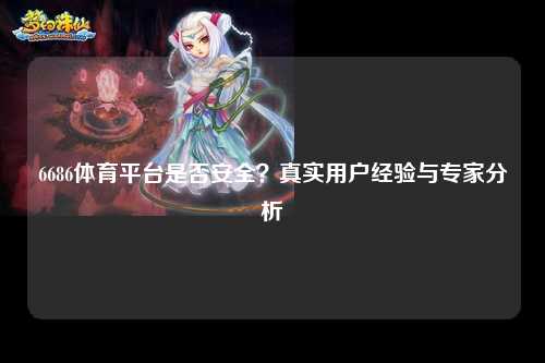 6686体育平台是否安全？真实用户经验与专家分析