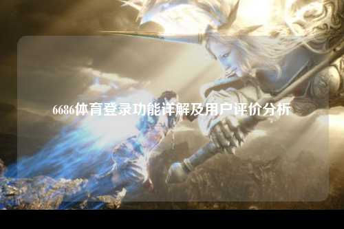 6686体育登录功能详解及用户评价分析