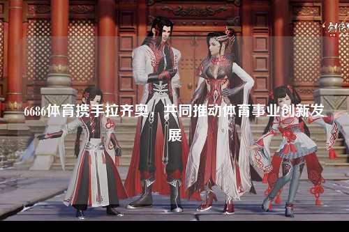 6686体育携手拉齐奥，共同推动体育事业创新发展