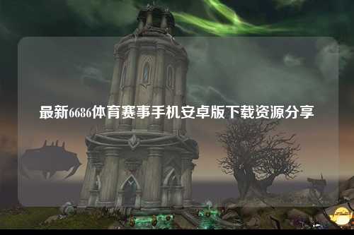 最新6686体育赛事手机安卓版下载资源分享
