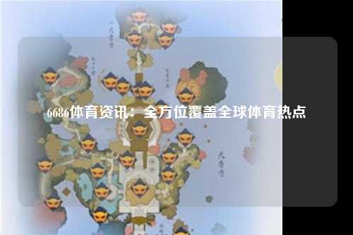 6686体育资讯：全方位覆盖全球体育热点