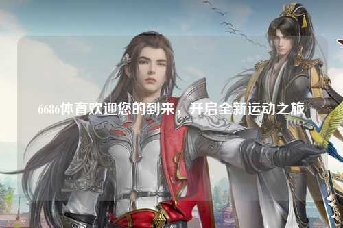 6686体育欢迎您的到来，开启全新运动之旅