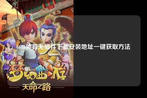 6686体育无插件下载安装地址一键获取方法