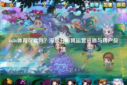 6686体育可靠吗？深度分析其运营资质与用户反馈