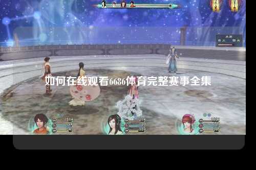 如何在线观看6686体育完整赛事全集